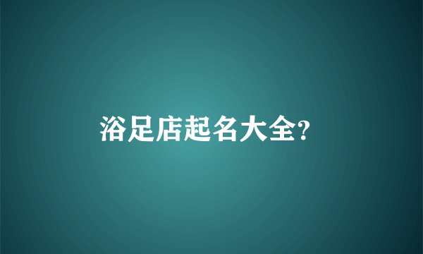 浴足店起名大全?