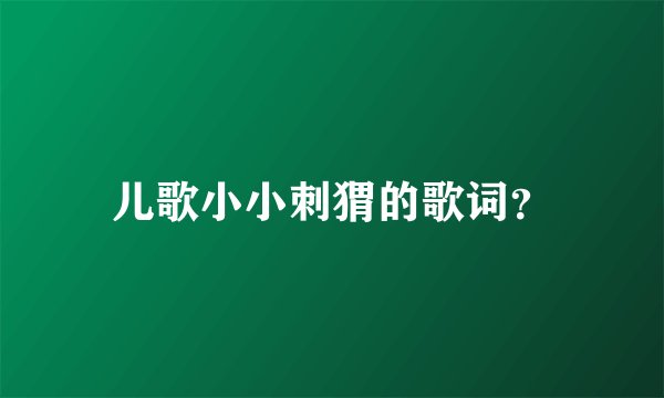 儿歌小小刺猬的歌词？