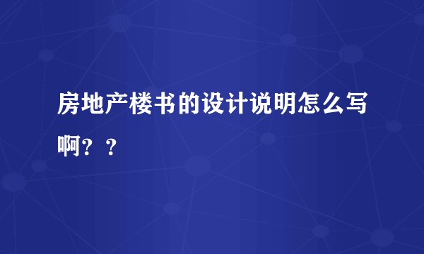 房地产楼书的设计说明怎么写啊？？