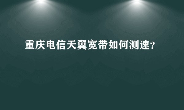 重庆电信天翼宽带如何测速？