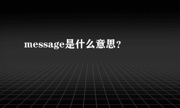 message是什么意思?