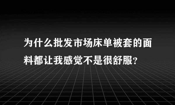 为什么批发市场床单被套的面料都让我感觉不是很舒服？