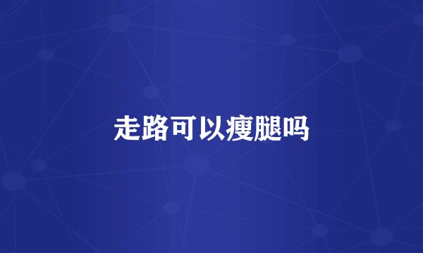 走路可以瘦腿吗