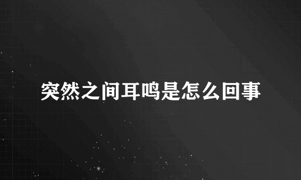 突然之间耳鸣是怎么回事