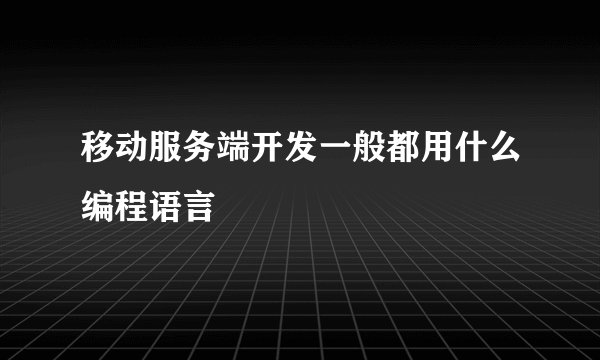 移动服务端开发一般都用什么编程语言
