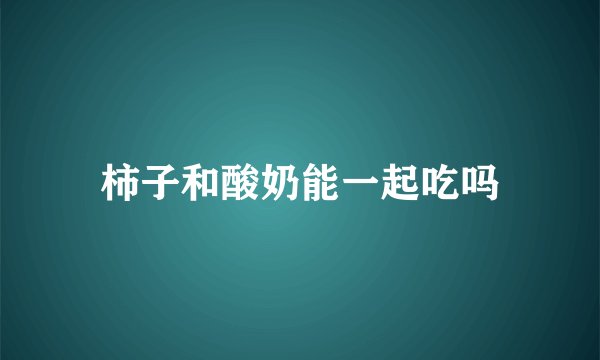柿子和酸奶能一起吃吗