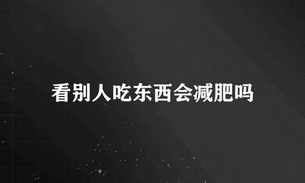 看别人吃东西会减肥吗