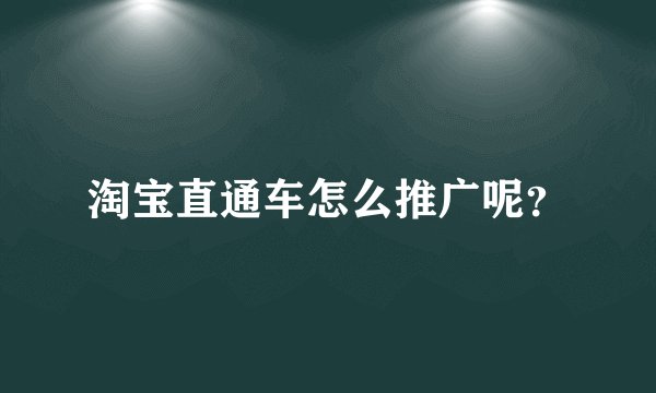 淘宝直通车怎么推广呢？