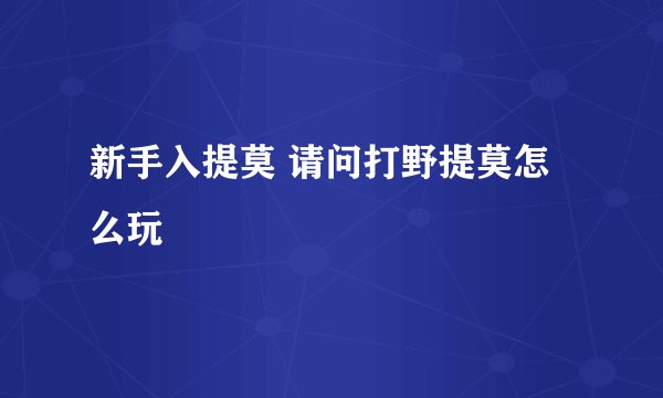 新手入提莫 请问打野提莫怎么玩