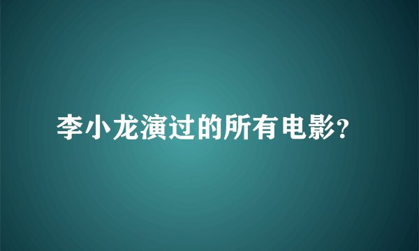 李小龙演过的所有电影？
