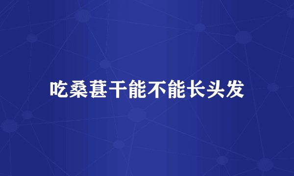 吃桑葚干能不能长头发