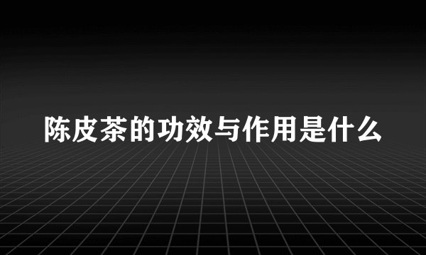 陈皮茶的功效与作用是什么