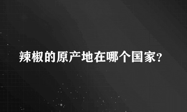 辣椒的原产地在哪个国家？