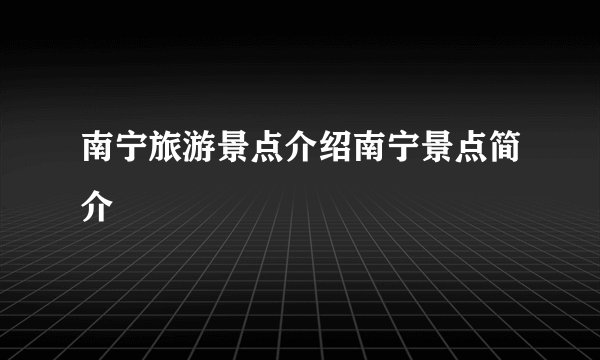 南宁旅游景点介绍南宁景点简介