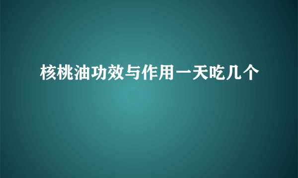 核桃油功效与作用一天吃几个