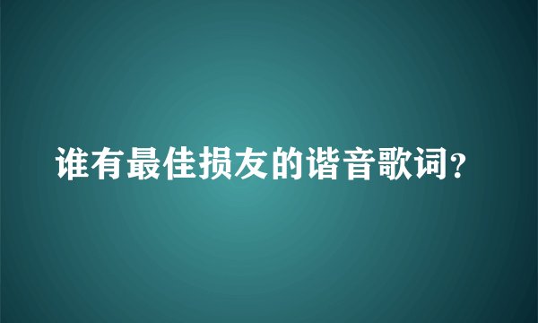 谁有最佳损友的谐音歌词？
