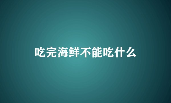 吃完海鲜不能吃什么