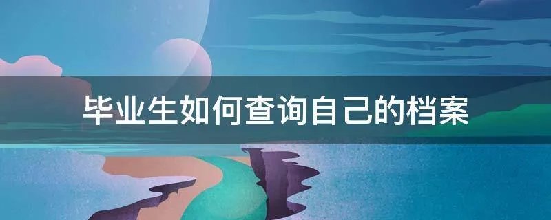 毕业生如何查询自己的档案