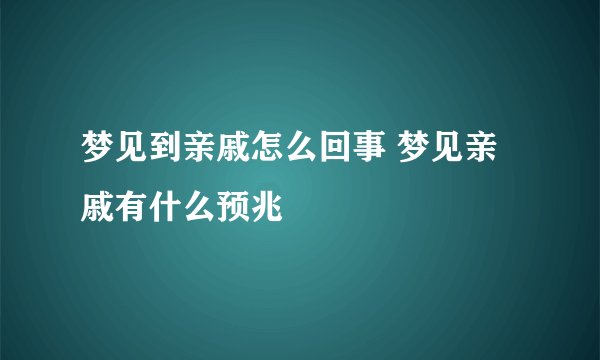 梦见到亲戚怎么回事 梦见亲戚有什么预兆