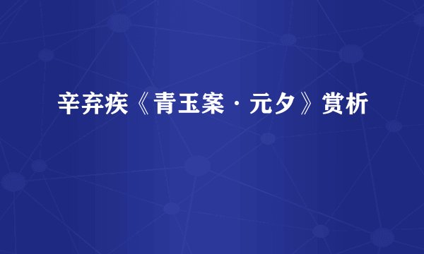 辛弃疾《青玉案·元夕》赏析