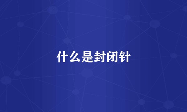 什么是封闭针