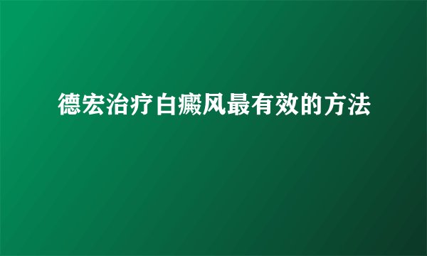 德宏治疗白癜风最有效的方法