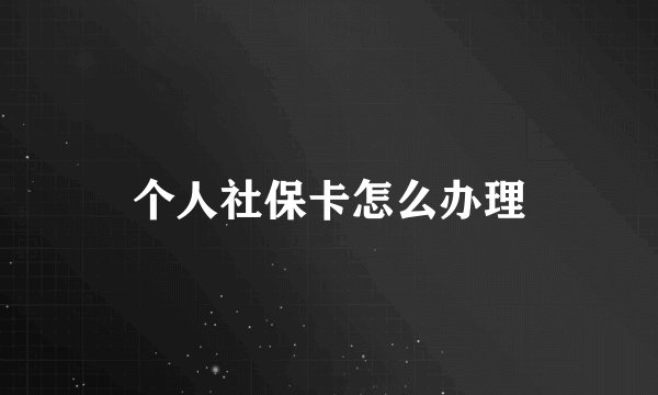 个人社保卡怎么办理