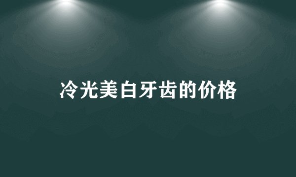 冷光美白牙齿的价格