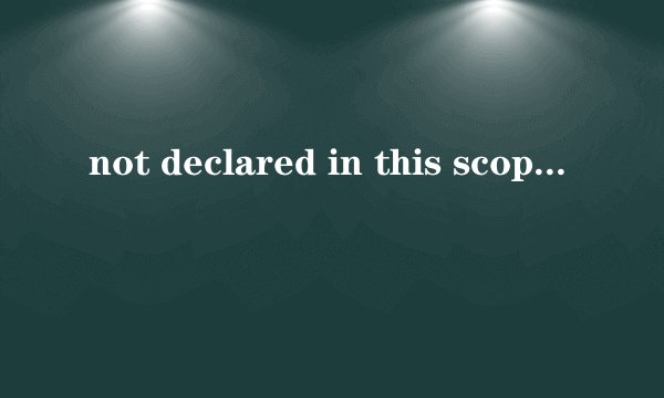 not declared in this scope怎么解决