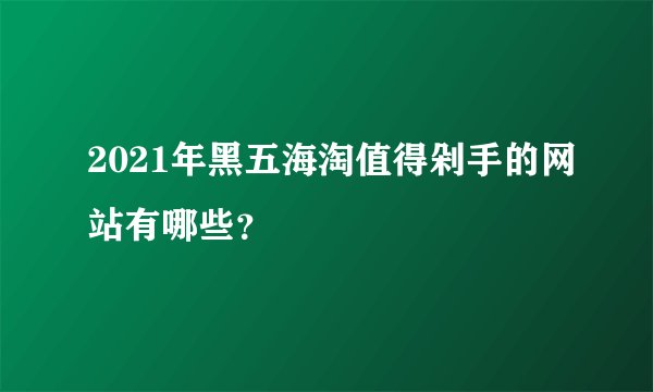 2021年黑五海淘值得剁手的网站有哪些？