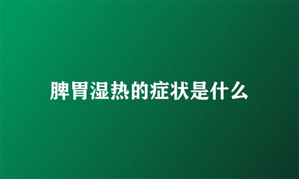 脾胃湿热的症状是什么