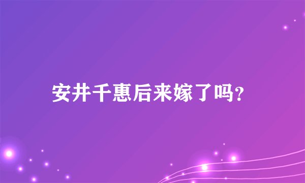 安井千惠后来嫁了吗？