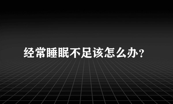 经常睡眠不足该怎么办？