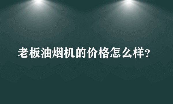 老板油烟机的价格怎么样?