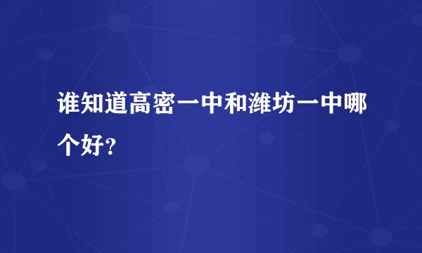 谁知道高密一中和潍坊一中哪个好？