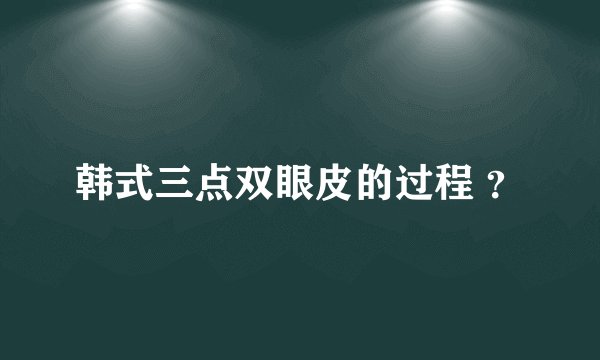 韩式三点双眼皮的过程 ？