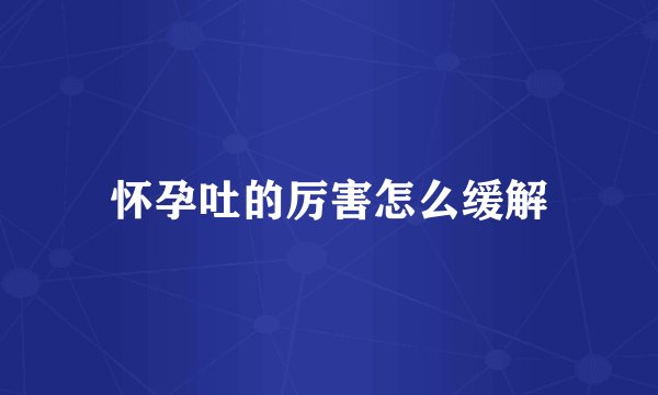 怀孕吐的厉害怎么缓解
