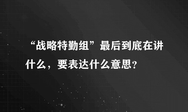 “战略特勤组”最后到底在讲什么，要表达什么意思？