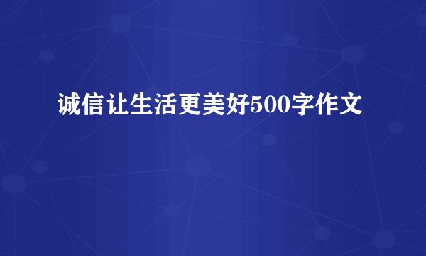 诚信让生活更美好500字作文
