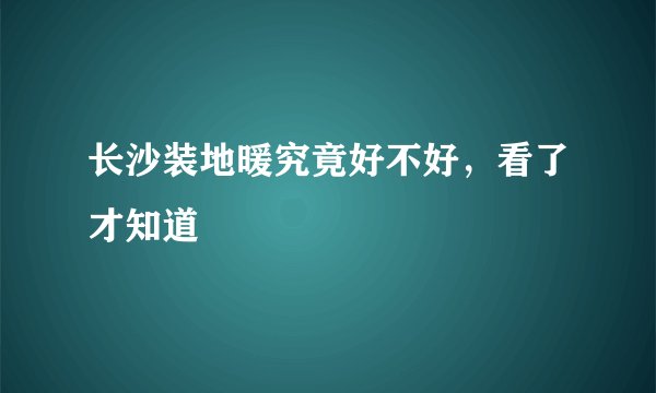 长沙装地暖究竟好不好，看了才知道