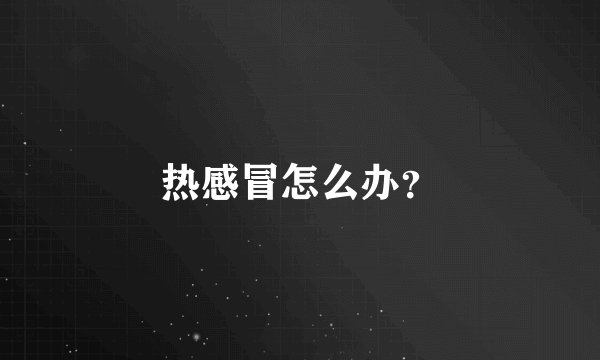 热感冒怎么办？