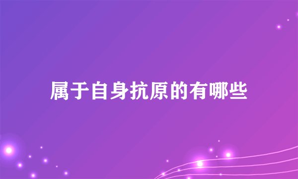 属于自身抗原的有哪些