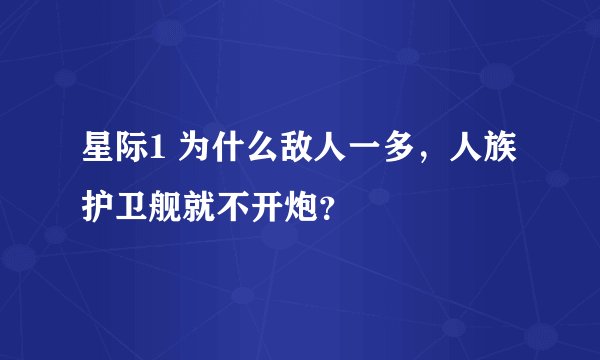 星际1 为什么敌人一多，人族护卫舰就不开炮？
