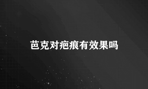 芭克对疤痕有效果吗