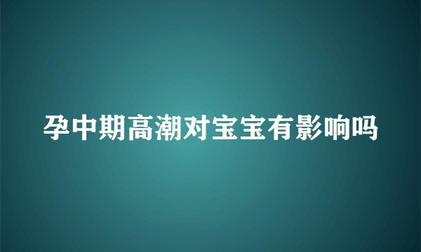 孕中期高潮对宝宝有影响吗