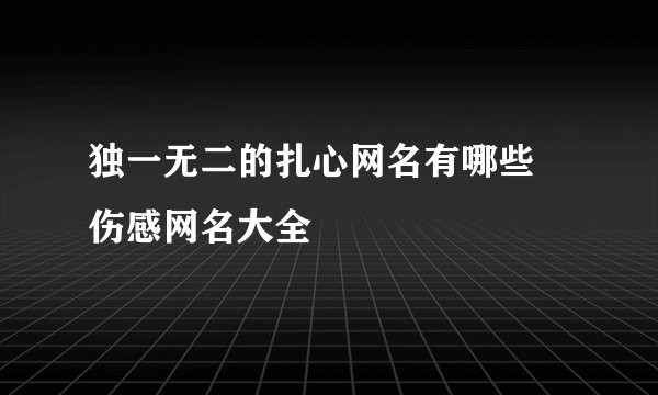 独一无二的扎心网名有哪些 伤感网名大全