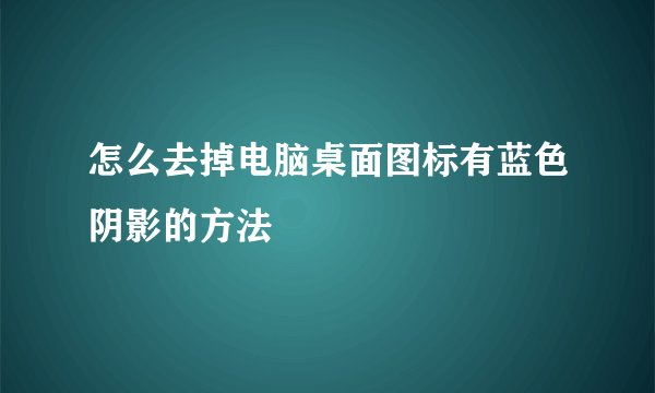 怎么去掉电脑桌面图标有蓝色阴影的方法