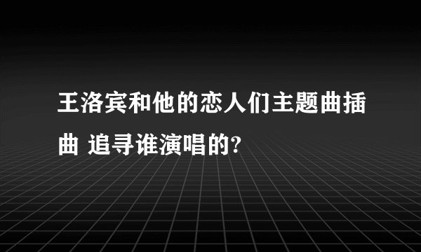 王洛宾和他的恋人们主题曲插曲 追寻谁演唱的?