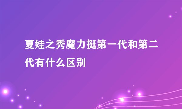 夏娃之秀魔力挺第一代和第二代有什么区别
