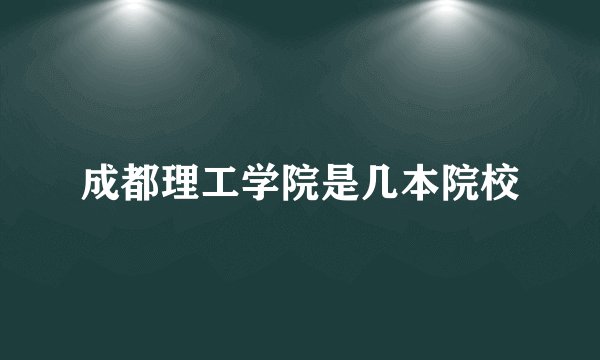 成都理工学院是几本院校